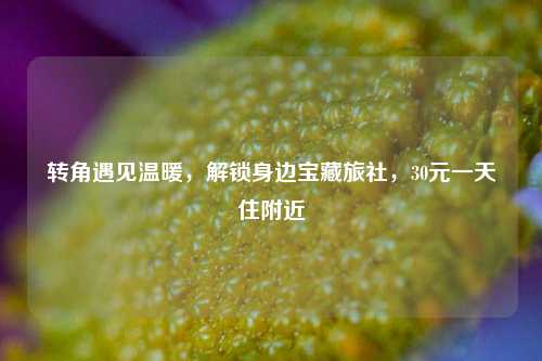 转角遇见温暖,解锁身边宝藏旅社,30元一天住附近