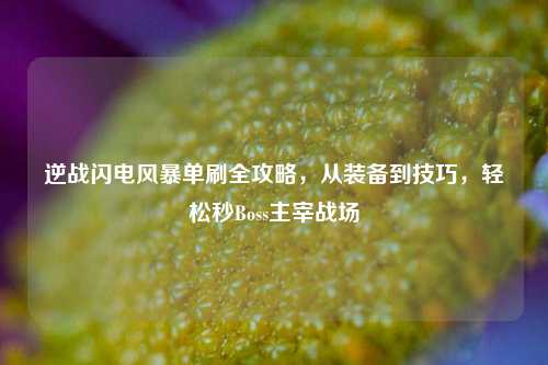 逆战闪电风暴单刷全攻略,从装备到技巧,轻松秒Boss主宰战场