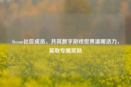 Steam社区成员,共筑数字游戏世界温暖活力,赢取专属奖励