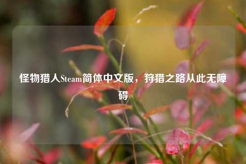 怪物猎人Steam简体中文版,狩猎之路从此无障碍