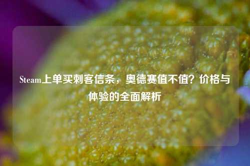 Steam上单买刺客信条,奥德赛值不值?价格与体验的全面解析
