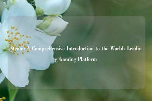Steam: A Comprehensive Introduction to the Worlds Leading Gaming Platform
