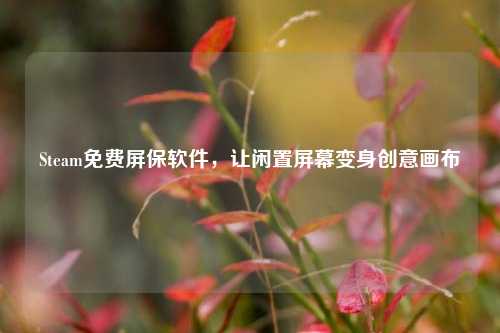 Steam免费屏保软件,让闲置屏幕变身创意画布