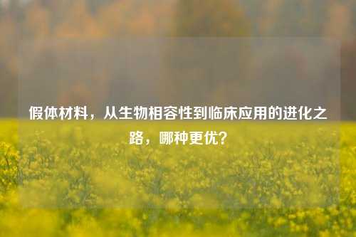 假体材料,从生物相容性到临床应用的进化之路,哪种更优?