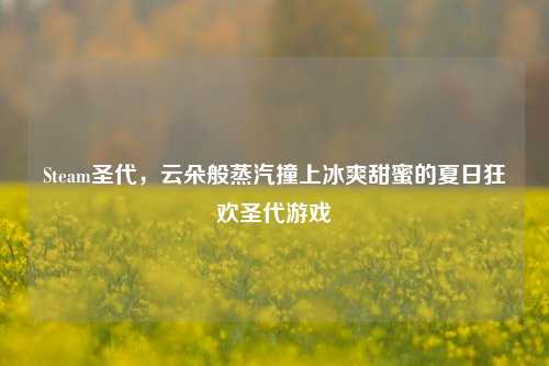 Steam圣代，云朵般蒸汽撞上冰爽甜蜜的夏日狂欢圣代游戏