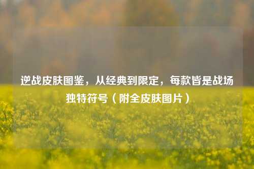 逆战皮肤图鉴,从经典到限定,每款皆是战场独特符号(附全皮肤图片)