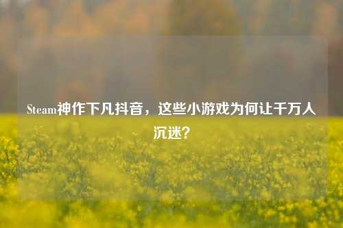 Steam神作下凡抖音,这些小游戏为何让千万人沉迷?