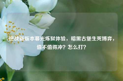 逆战新版本暮光炼狱体验,暗黑古堡生死博弈,值不值得冲?怎么打?