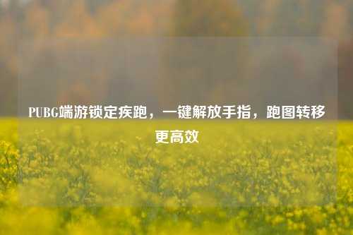 PUBG端游锁定疾跑,一键解放手指,跑图转移更高效