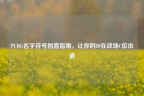 PUBG名字符号创意指南,让你的ID在战场C位出道