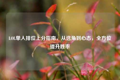 LOL单人排位上分指南，从选角到心态，全方位提升胜率