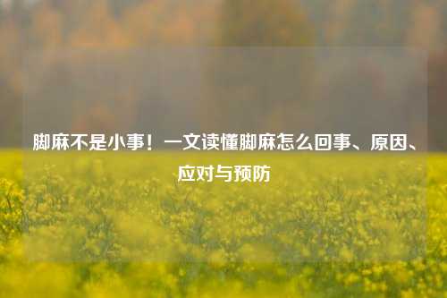 脚麻不是小事!一文读懂脚麻怎么回事、原因、应对与预防