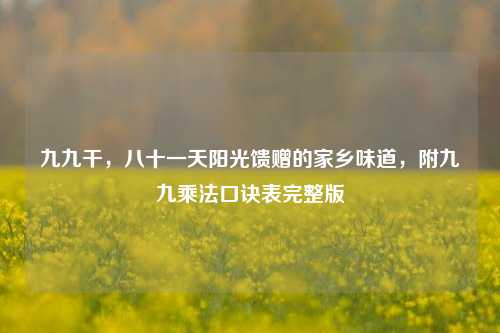 九九干,八十一天阳光馈赠的家乡味道,附九九乘法口诀表完整版