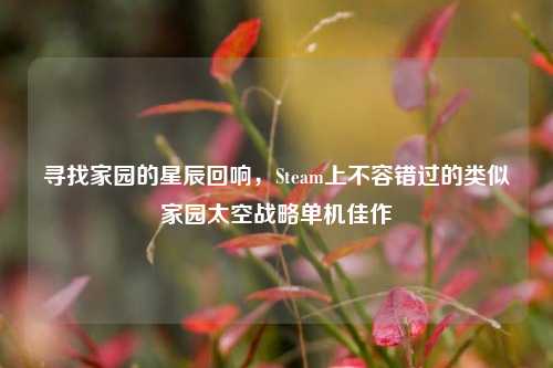 寻找家园的星辰回响,Steam上不容错过的类似家园太空战略单机佳作