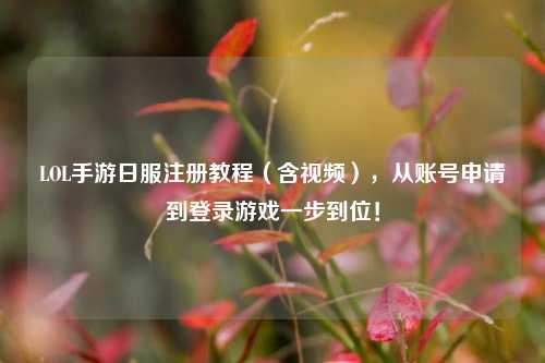 LOL手游日服注册教程(含视频),从账号申请到登录游戏一步到位!