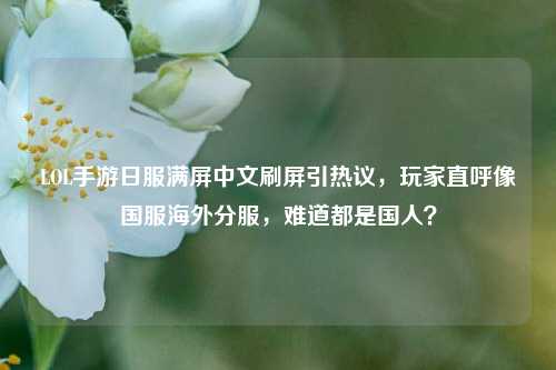 LOL手游日服满屏中文刷屏引热议,玩家直呼像国服海外分服,难道都是国人?