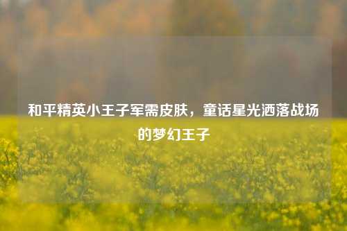 和平精英小王子军需皮肤,童话星光洒落战场的梦幻王子